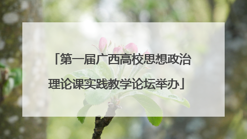 第一届广西高校思想政治理论课实践教学论坛举办