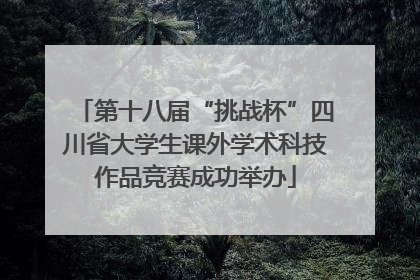 第十八届“挑战杯”四川省大学生课外学术科技作品竞赛成功举办