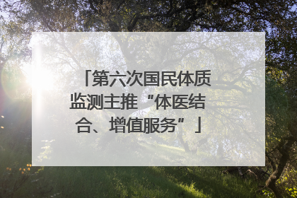 第六次国民体质监测主推“体医结合、增值服务”
