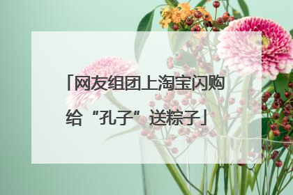 网友组团上淘宝闪购给“孔子”送粽子