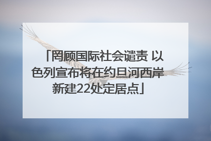 罔顾国际社会谴责 以色列宣布将在约旦河西岸新建22处定居点