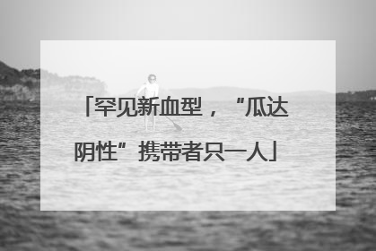 罕见新血型，“瓜达阴性”携带者只一人