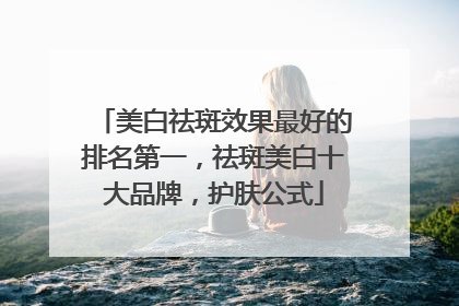 美白祛斑效果最好的排名第一，祛斑美白十大品牌，护肤公式
