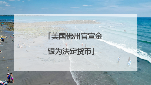 美国佛州官宣金银为法定货币