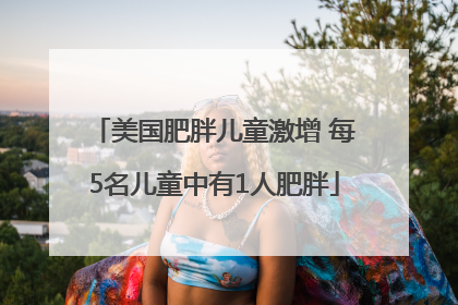 美国肥胖儿童激增 每5名儿童中有1人肥胖
