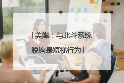 美媒：与北斗系统脱钩是短视行为