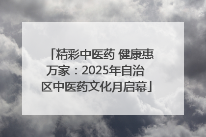 精彩中医药 健康惠万家：2025年自治区中医药文化月启幕