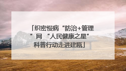 织密慢病“防治+管理”网 “人民健康之星”科普行动走进建瓯