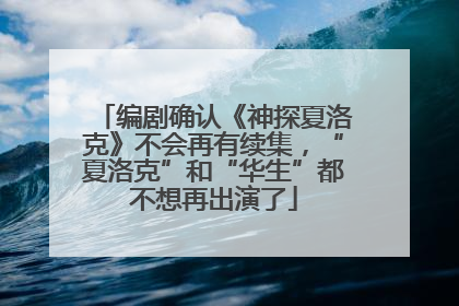 编剧确认《神探夏洛克》不会再有续集，“夏洛克”和“华生”都不想再出演了