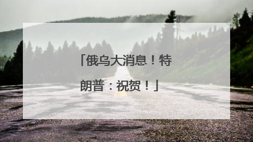 俄乌大消息！特朗普：祝贺！
