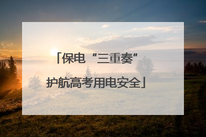 保电“三重奏” 护航高考用电安全