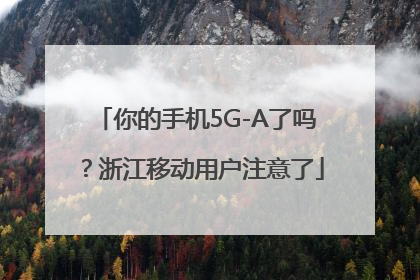你的手机5G-A了吗？浙江移动用户注意了