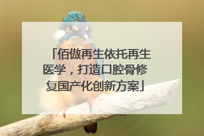 佰傲再生依托再生医学，打造口腔骨修复国产化创新方案