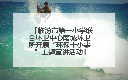 临汾市第一小学联合环卫中心南城环卫所开展“环保十小事”主题宣讲活动