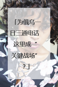为俄乌一日三通电话 这里成“关键战场”？