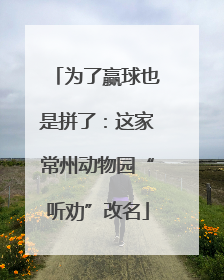 为了赢球也是拼了：这家常州动物园“听劝”改名