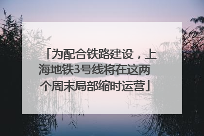 为配合铁路建设，上海地铁3号线将在这两个周末局部缩时运营