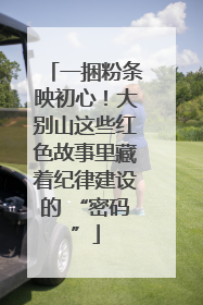 一捆粉条映初心！大别山这些红色故事里藏着纪律建设的 “密码”