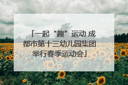 一起“趣”运动 成都市第十三幼儿园集团举行春季运动会