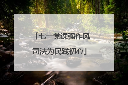 七一党课强作风 司法为民践初心