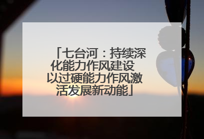 七台河：持续深化能力作风建设 以过硬能力作风激活发展新动能