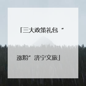 三大政策礼包“涨粉”济宁文旅