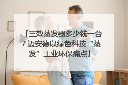 三效蒸发器多少钱一台？迈安德以绿色科技“蒸发”工业环保痛点