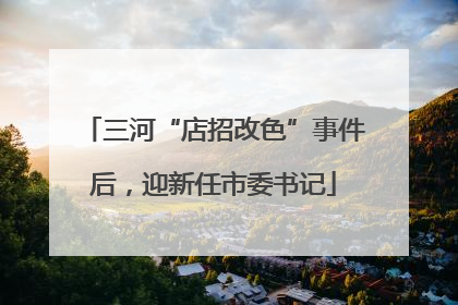 三河“店招改色”事件后，迎新任市委书记