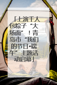 上演千人包粽子“大场面”！青岛市“我们的节日•端午”主题活动启幕