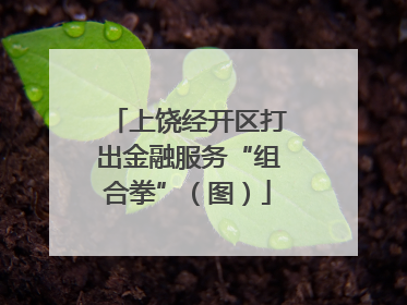 上饶经开区打出金融服务“组合拳”（图）