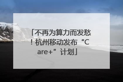 不再为算力而发愁！杭州移动发布“Care+”计划