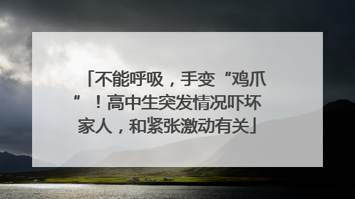不能呼吸，手变“鸡爪”！高中生突发情况吓坏家人，和紧张激动有关