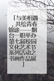 与美相遇，共绘青春锦途——烟台一职举办第七届校园文化艺术节系列活动之书画作品展