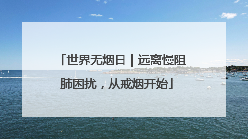 世界无烟日｜远离慢阻肺困扰，从戒烟开始