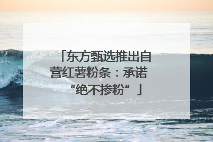 东方甄选推出自营红薯粉条：承诺“绝不掺粉”