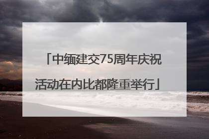 中缅建交75周年庆祝活动在内比都隆重举行