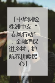 中华财险株洲中支“春风行动”：金融消保进乡村，护航春耕暖民心