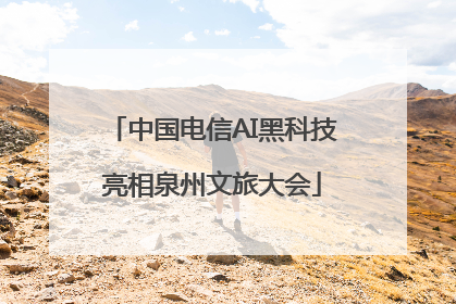中国电信AI黑科技亮相泉州文旅大会