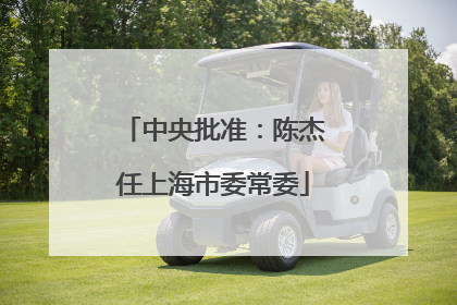 中央批准：陈杰任上海市委常委