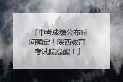 中考成绩公布时间确定！陕西教育考试院提醒！