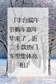 丰台端午节购车嘉年华来了，近二十款热门车型集体亮相