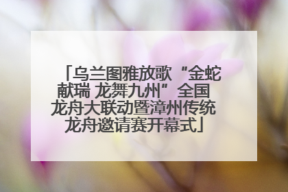 乌兰图雅放歌“金蛇献瑞 龙舞九州”全国龙舟大联动暨漳州传统龙舟邀请赛开幕式