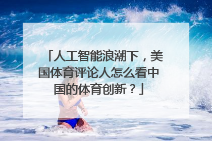 人工智能浪潮下，美国体育评论人怎么看中国的体育创新？
