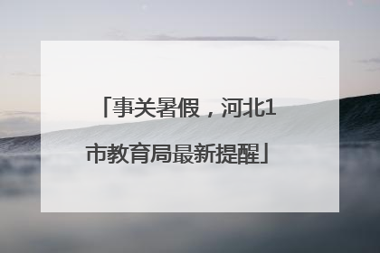 事关暑假，河北1市教育局最新提醒