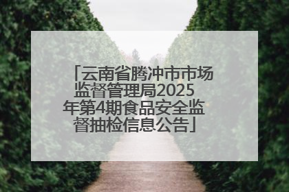 云南省腾冲市市场监督管理局2025年第4期食品安全监督抽检信息公告