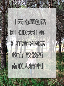 云南原创话剧《联大往事》在清华圆满收官 致敬西南联大精神