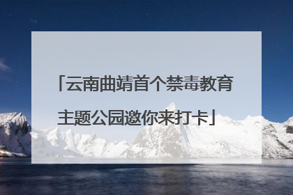 云南曲靖首个禁毒教育主题公园邀你来打卡