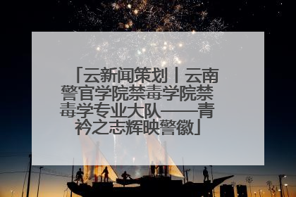 云新闻策划丨云南警官学院禁毒学院禁毒学专业大队——青衿之志辉映警徽