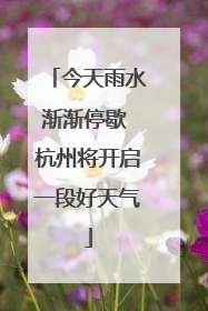 今天雨水渐渐停歇 杭州将开启一段好天气