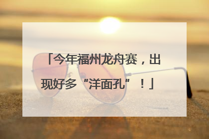 今年福州龙舟赛，出现好多“洋面孔”！